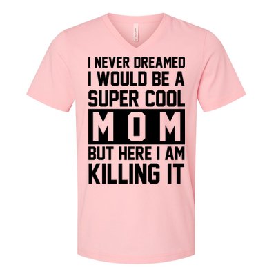 I Never Dreamed I Would Be A Super Cool Mom But Here I Am Killing It V-Neck T-Shirt