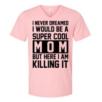 I Never Dreamed I Would Be A Super Cool Mom But Here I Am Killing It V-Neck T-Shirt