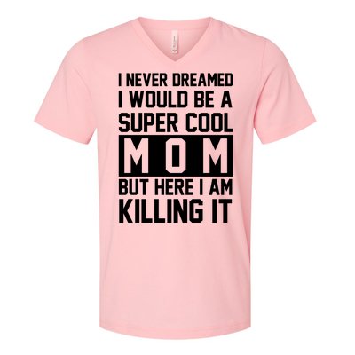 I Never Dreamed I Would Be A Super Cool Mom But Here I Am Killing It V-Neck T-Shirt