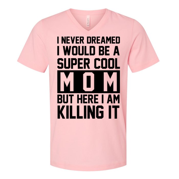 I Never Dreamed I Would Be A Super Cool Mom But Here I Am Killing It V-Neck T-Shirt