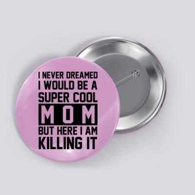 I Never Dreamed I Would Be A Super Cool Mom But Here I Am Killing It Button