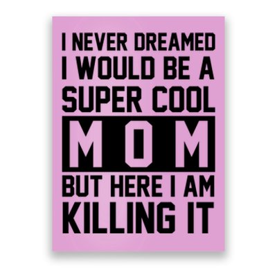 I Never Dreamed I Would Be A Super Cool Mom But Here I Am Killing It Poster