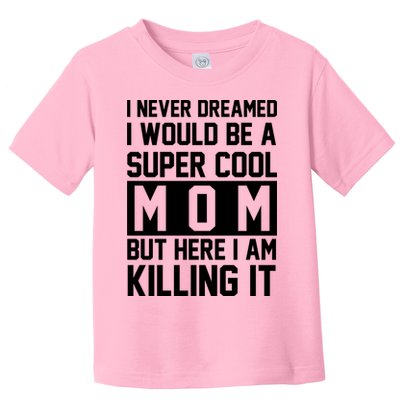I Never Dreamed I Would Be A Super Cool Mom But Here I Am Killing It Toddler T-Shirt