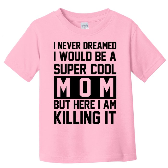 I Never Dreamed I Would Be A Super Cool Mom But Here I Am Killing It Toddler T-Shirt