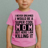I Never Dreamed I Would Be A Super Cool Mom But Here I Am Killing It Toddler T-Shirt