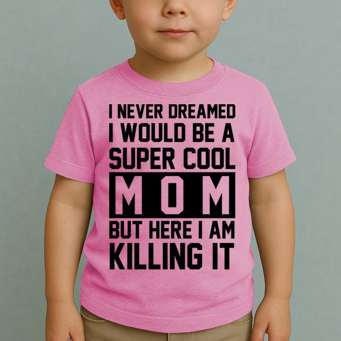I Never Dreamed I Would Be A Super Cool Mom But Here I Am Killing It Toddler T-Shirt