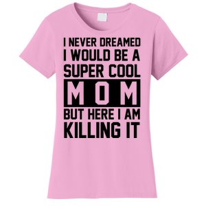 I Never Dreamed I Would Be A Super Cool Mom But Here I Am Killing It Women's T-Shirt