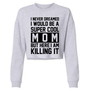 I Never Dreamed I Would Be A Super Cool Mom But Here I Am Killing It Cropped Pullover Crew