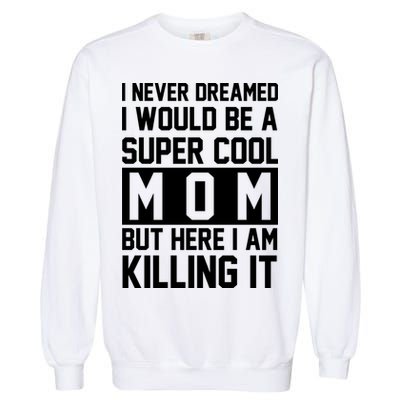 I Never Dreamed I Would Be A Super Cool Mom But Here I Am Killing It Garment-Dyed Sweatshirt