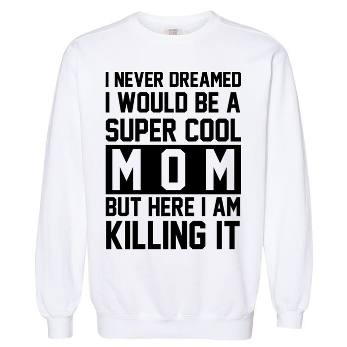 I Never Dreamed I Would Be A Super Cool Mom But Here I Am Killing It Garment-Dyed Sweatshirt