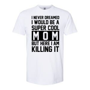 I Never Dreamed I Would Be A Super Cool Mom But Here I Am Killing It Softstyle® CVC T-Shirt