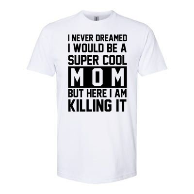 I Never Dreamed I Would Be A Super Cool Mom But Here I Am Killing It Softstyle® CVC T-Shirt