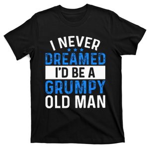 I Never Dreamed Id Be A Grumpy Old Man Funny Grandpas T-Shirt