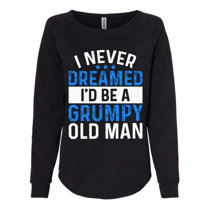 I Never Dreamed Id Be A Grumpy Old Man Funny Grandpas Womens California Wash Sweatshirt