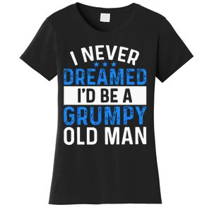 I Never Dreamed Id Be A Grumpy Old Man Funny Grandpas Women's T-Shirt