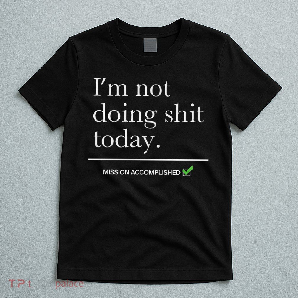 I’m Not Doing Shit Today Mission Accomplished T-Shirt