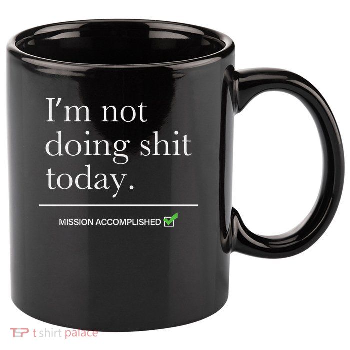I’m Not Doing Shit Today Mission Accomplished 11oz C Handle Ceramic Mug