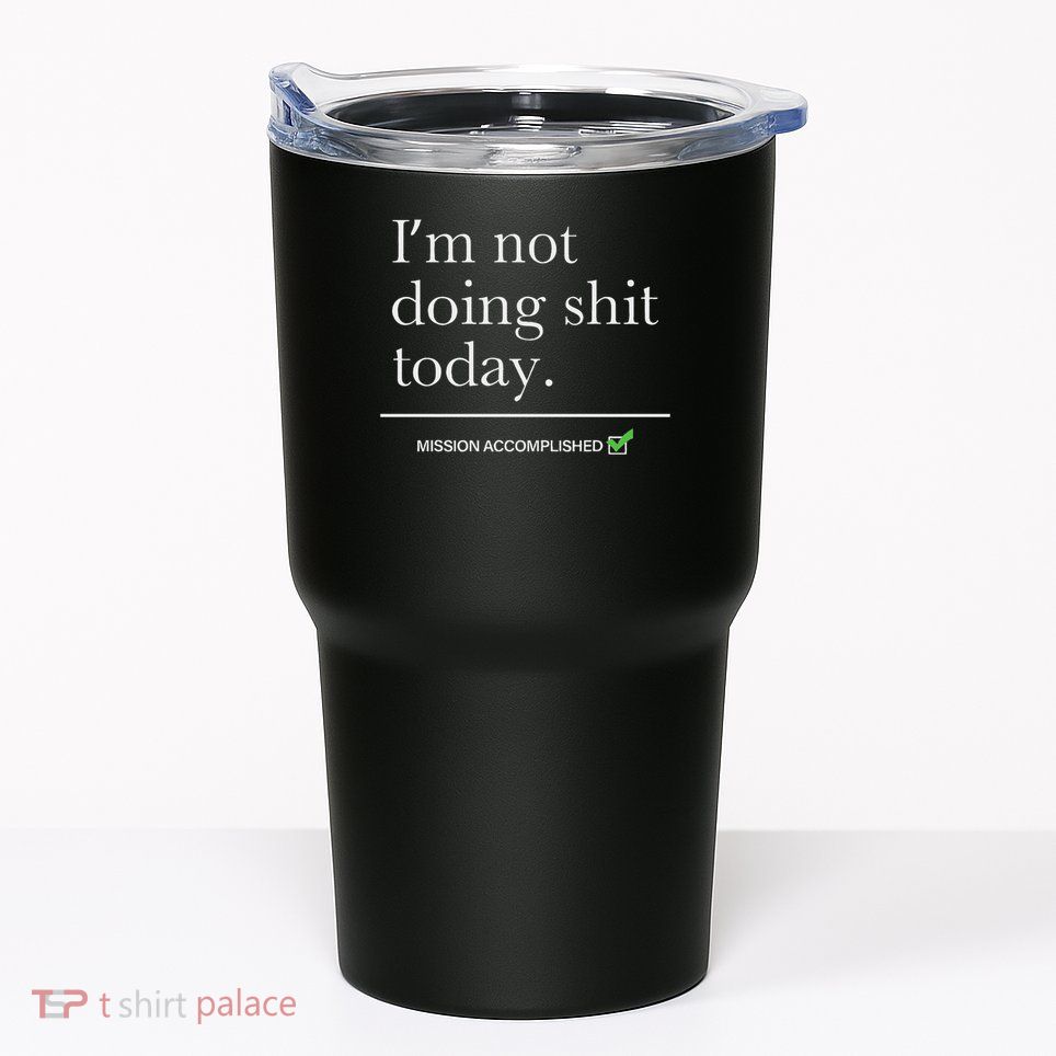 I’m Not Doing Shit Today Mission Accomplished Tumbler