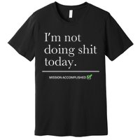 I’m Not Doing Shit Today Mission Accomplished Premium T-Shirt