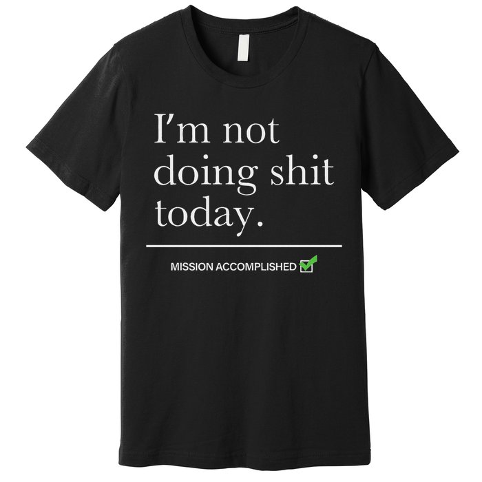 I’m Not Doing Shit Today Mission Accomplished Premium T-Shirt
