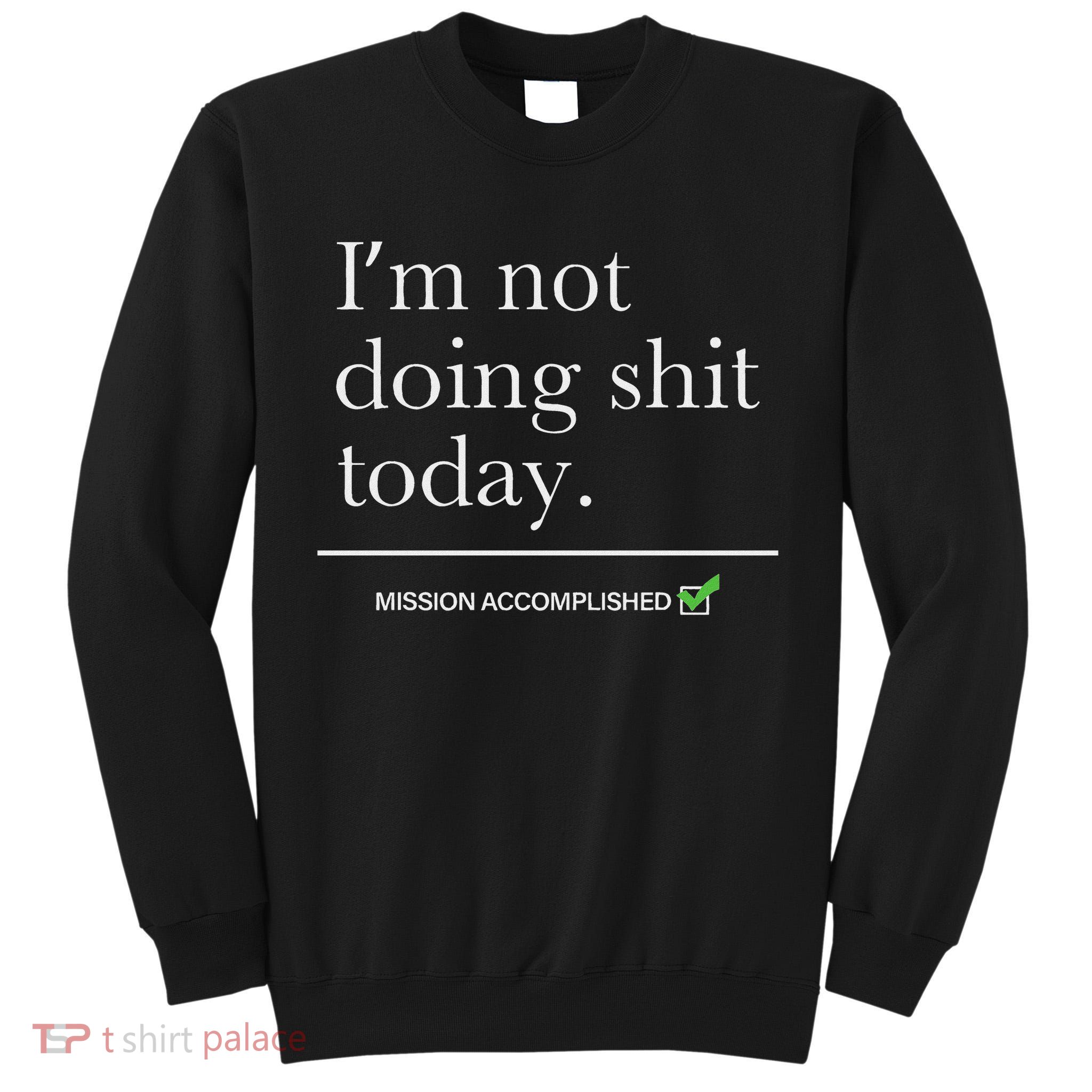 I’m Not Doing Shit Today Mission Accomplished Tall Sweatshirt