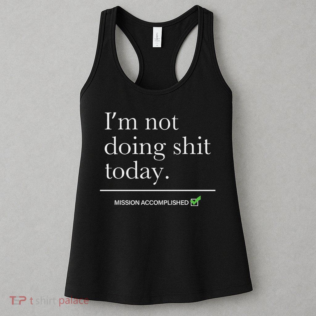 I’m Not Doing Shit Today Mission Accomplished Womens Tank Top