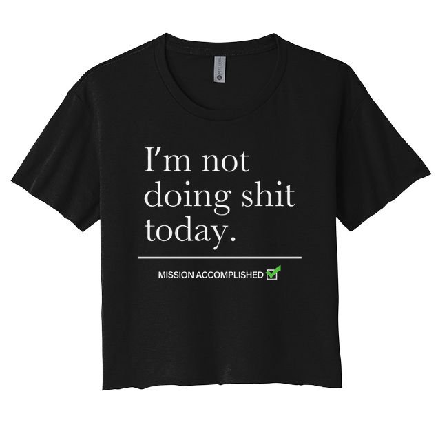 I’m Not Doing Shit Today Mission Accomplished Crop Top