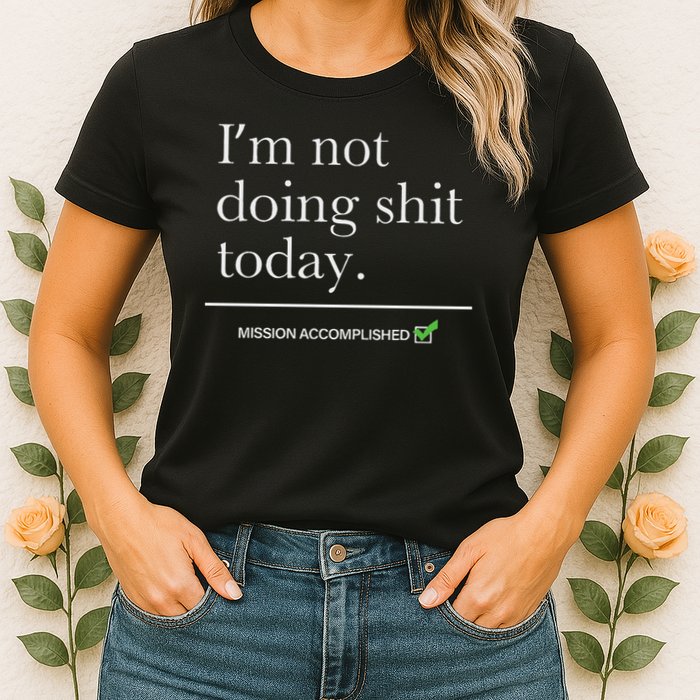 I’m Not Doing Shit Today Mission Accomplished Womens T-Shirt