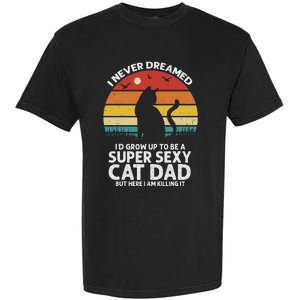 I Never Dreamed ID Grow Up To Be A Super Sexy Cat Dad Garment-Dyed Heavyweight T-Shirt