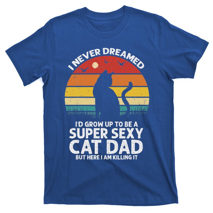 I Never Dreamed ID Grow Up To Be A Super Sexy Cat Dad T-Shirt