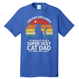 I Never Dreamed ID Grow Up To Be A Super Sexy Cat Dad Tall T-Shirt