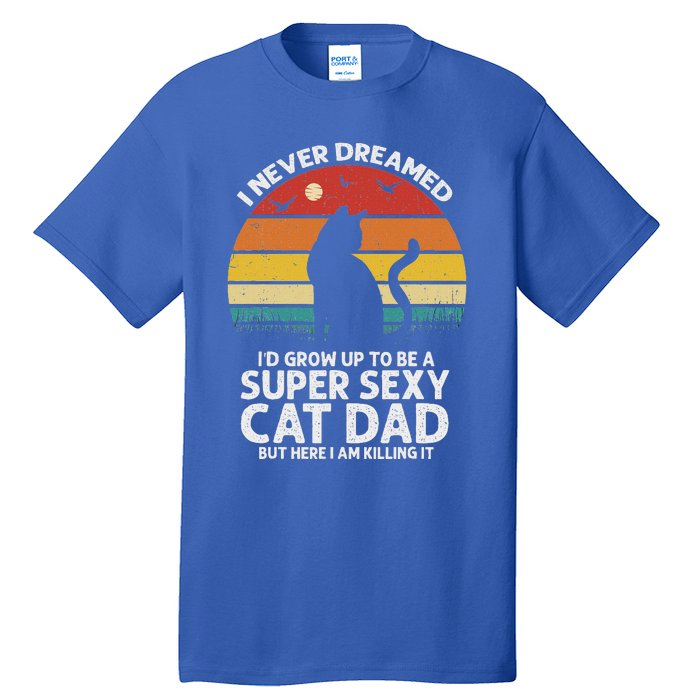 I Never Dreamed ID Grow Up To Be A Super Sexy Cat Dad Tall T-Shirt