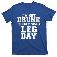 Im Not Drunk Today Was Leg Day Fitness Funny Workout Funny Gift T-Shirt