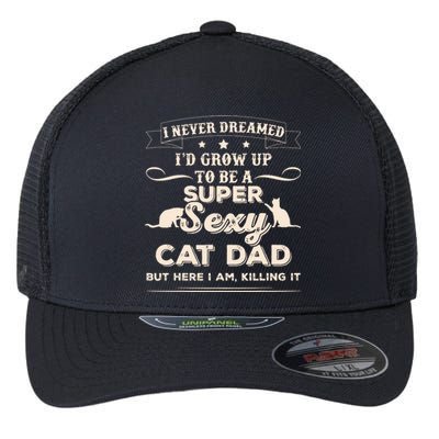 I Never Dreamed I'd Grow Up To Be A Super Sexy Cat Dad Flexfit Unipanel Trucker Cap