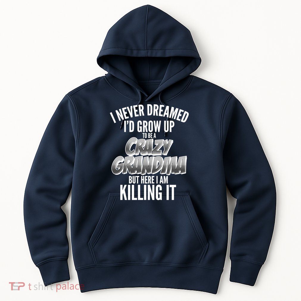 I Never Dreamed I'd Grow Up To Be A Crazy Grandma Hoodie