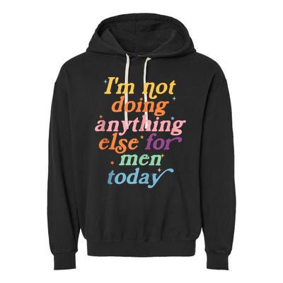 I'm Not Doing Anything Else For Men Today Funny Sarcastic Garment-Dyed Fleece Hoodie