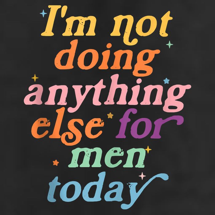 I'm Not Doing Anything Else For Men Today Funny Sarcastic Garment-Dyed Fleece Hoodie