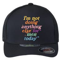 I'm Not Doing Anything Else For Men Today Funny Sarcastic Flexfit Unipanel Trucker Cap