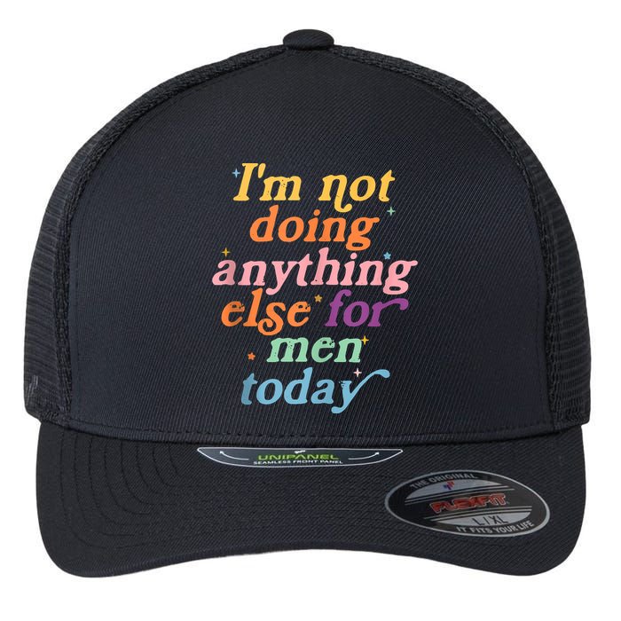 I'm Not Doing Anything Else For Men Today Funny Sarcastic Flexfit Unipanel Trucker Cap