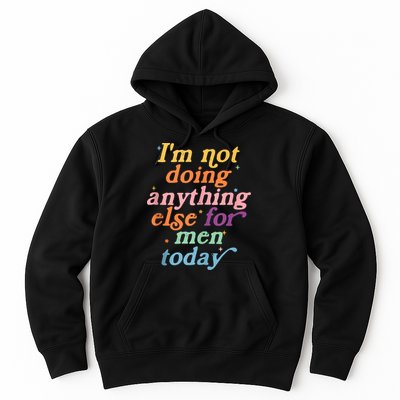 I'm Not Doing Anything Else For Men Today Funny Sarcastic Hoodie