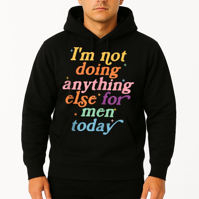 I'm Not Doing Anything Else For Men Today Funny Sarcastic Hoodie