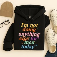 I'm Not Doing Anything Else For Men Today Funny Sarcastic Hoodie