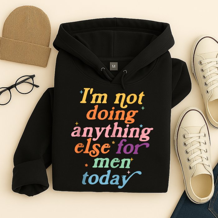 I'm Not Doing Anything Else For Men Today Funny Sarcastic Hoodie