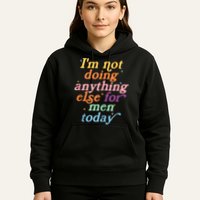 I'm Not Doing Anything Else For Men Today Funny Sarcastic Hoodie