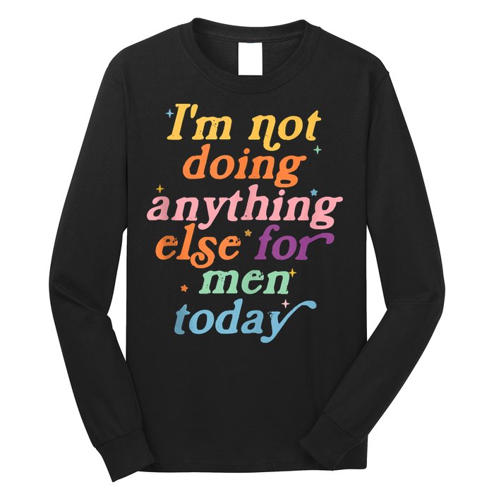 I'm Not Doing Anything Else For Men Today Funny Sarcastic Long Sleeve Shirt