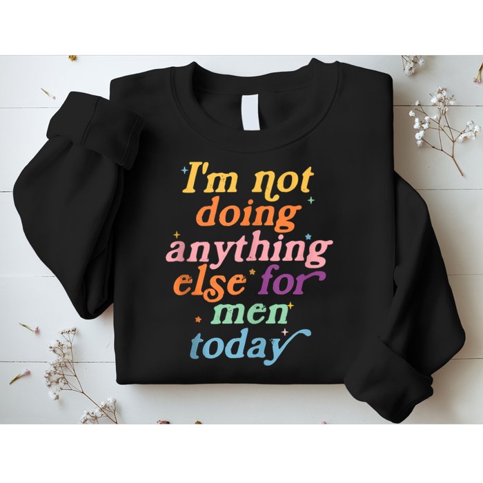 I'm Not Doing Anything Else For Men Today Funny Sarcastic Sweatshirt