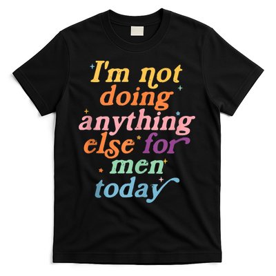 I'm Not Doing Anything Else For Men Today Funny Sarcastic T-Shirt