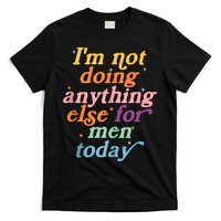 I'm Not Doing Anything Else For Men Today Funny Sarcastic T-Shirt