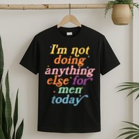 I'm Not Doing Anything Else For Men Today Funny Sarcastic T-Shirt