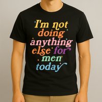 I'm Not Doing Anything Else For Men Today Funny Sarcastic T-Shirt